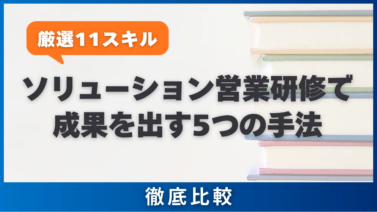 【厳選11スキル】ソリューション営業研修で成果を出す5つの手法・選び方・費用相場